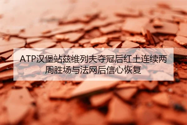 ATP汉堡站兹维列夫夺冠后红土连续两周胜场与法网后信心恢复