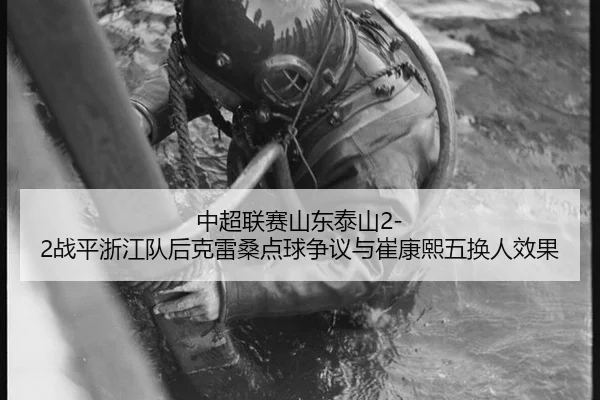 中超联赛山东泰山2-2战平浙江队后克雷桑点球争议与崔康熙五换人效果